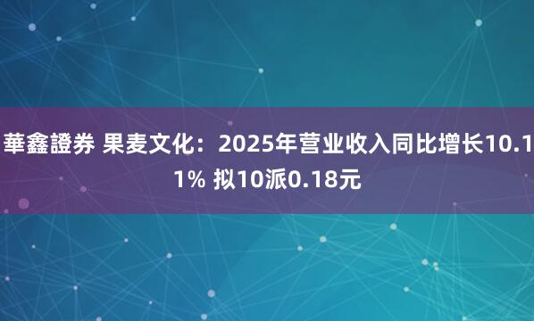 華鑫證券 果麦文化：2025年营业收入同比增长10.11% 拟10派0.18元