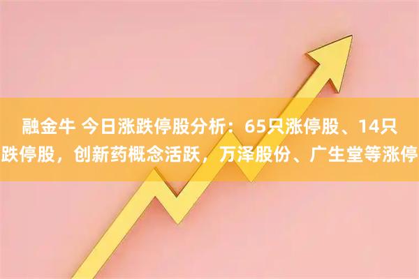 融金牛 今日涨跌停股分析：65只涨停股、14只跌停股，创新药概念活跃，万泽股份、广生堂等涨停
