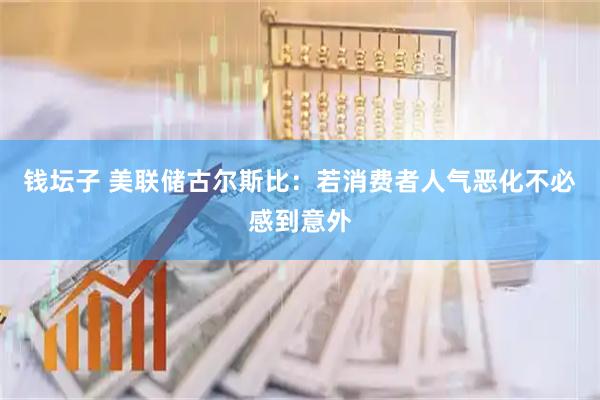 钱坛子 美联储古尔斯比：若消费者人气恶化不必感到意外